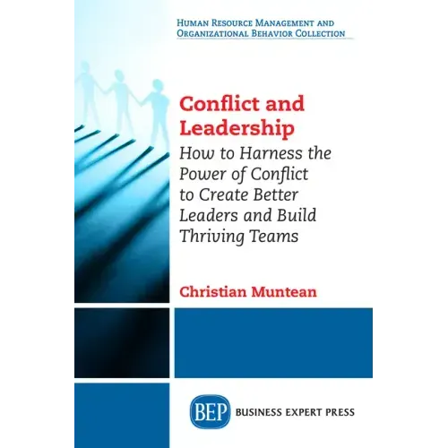 Conflict and Leadership: How to Harness the Power of Conflict to Create Better Leaders and Build Thriving Teams