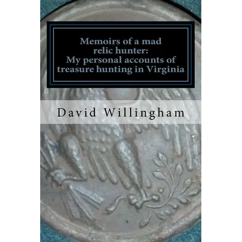Memoirs of a MAD relic hunter. The accounts of David Willingham: Stories of relic hunting in Piedmont Virginia