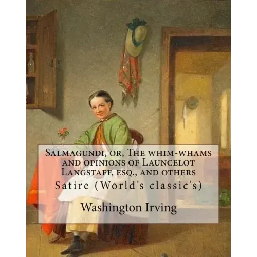 Salmagundi, or, The whim-whams and opinions of Launcelot Langstaff, esq., and others. By: Washington Irving, By: William Irving (1706-1821), By: : Sat