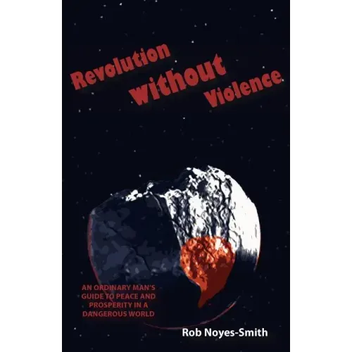 Revolution Without Violence: An Ordinary Man's Guide to Peace and Prosperity in a Dangerous World
