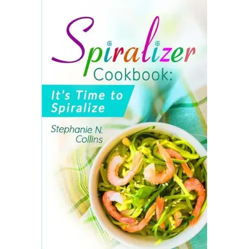 Spiralizer Cookbook: It's Time to Spiralize: Includes Low Carb Vegetable Noodle Recipes for Weight Loss and Healthy Eating