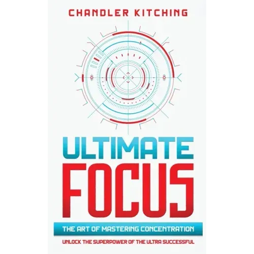 Ultimate Focus: The Art of Mastering Concentration: Unlock the Superpower of the Ultra Successful