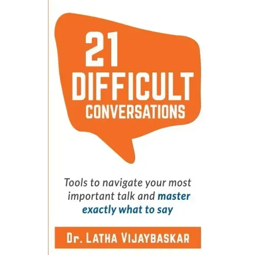 21 Difficult Conversations: Tools to Navigate Your Most Important Talk and Master Exactly What to Say