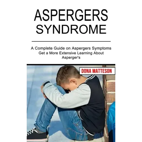 Aspergers Syndrome: Get a More Extensive Learning About Asperger's (A Complete Guide on Aspergers Symptoms)