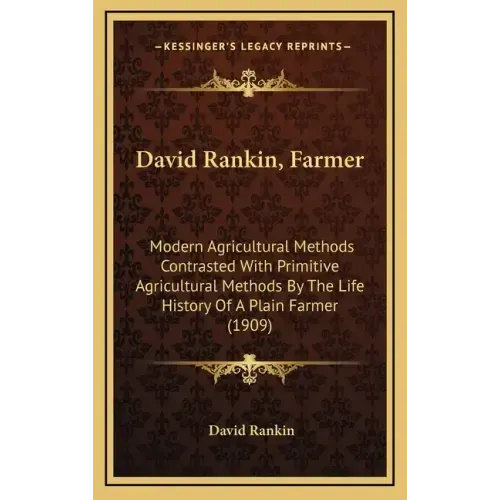 David Rankin, Farmer: Modern Agricultural Methods Contrasted with Primitive Agricultural Methods by the Life History of a Plain Farmer (1909