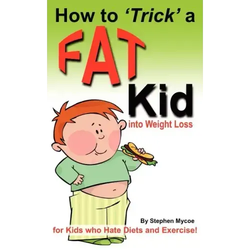 How to Trick a Fat Kid into Weight Loss: For Kids who Hate Diets and Exercise!