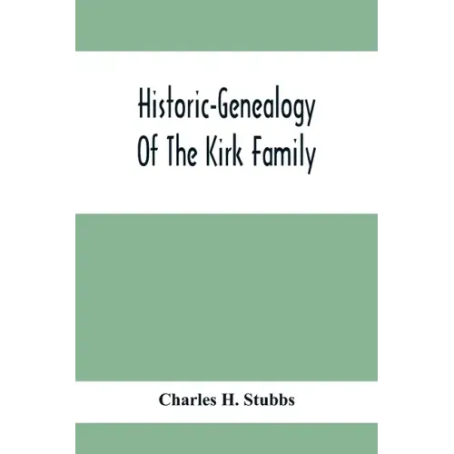Historic-Genealogy Of The Kirk Family; As Established By Roger Kirk, Who Settled In Nottingham, Chester County, Province Of Pennsylvania, About The Ye