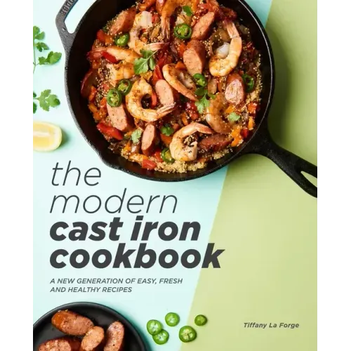 The Modern Cast Iron Cookbook: A New Generation of Easy, Fresh, and Healthy Recipes