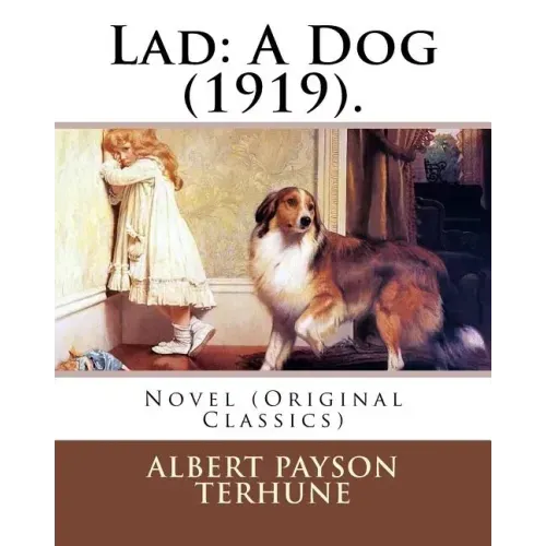 Lad: A Dog (1919). By: Albert Payson Terhune: Novel (Original Classics)
