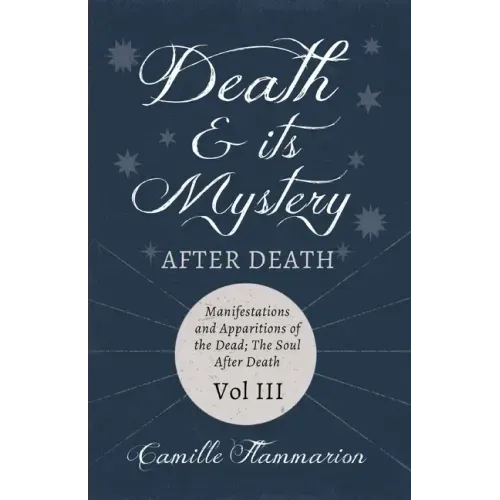 Death and its Mystery - After Death - Manifestations and Apparitions of the Dead; The Soul After Death - Volume III;With Introductory Poems by Emily D