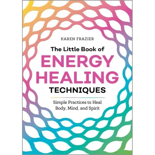 The Little Book of Energy Healing Techniques: Simple Practices to Heal Body, Mind, and Spirit