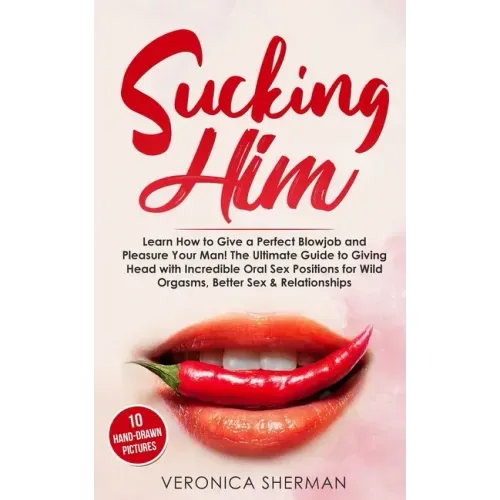 Sucking Him: Learn How to Give a Perfect Blowjob and Pleasure Your Man! The Ultimate Guide to Giving Head with Incredible Oral Sex