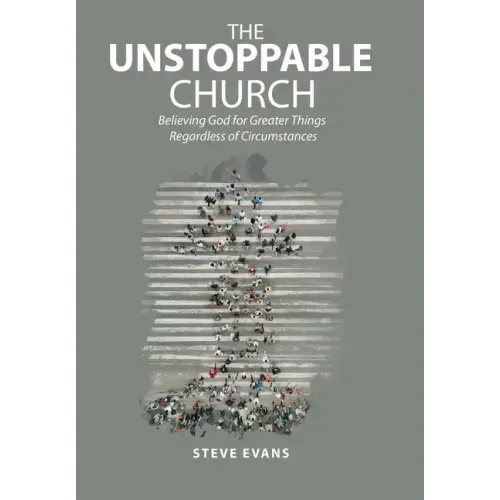 The Unstoppable Church: Believing God for Greater Things Regardless of Circumstances