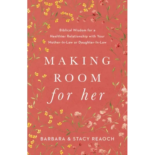 Making Room for Her: Biblical Wisdom for a Healthier Relationship with Your Mother-In-Law or Daughter-In-Law