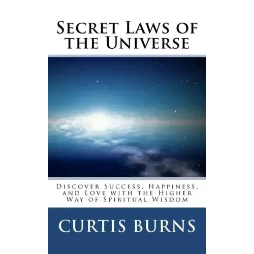 Secret Laws of the Universe: Success, Happiness, and Love Through the Higher Way of Spiritual Wisdom