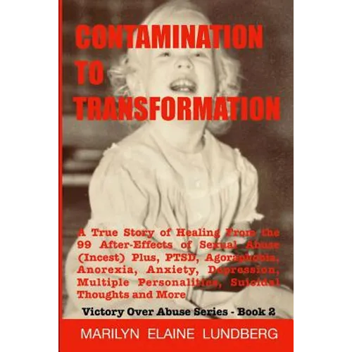 Contamination To Transformation: A True Story of Healing From the 99 After-Effects of Sexual Abuse (Incest) Plus, PTSD, Agoraphobia, Anorexia, Anxiety