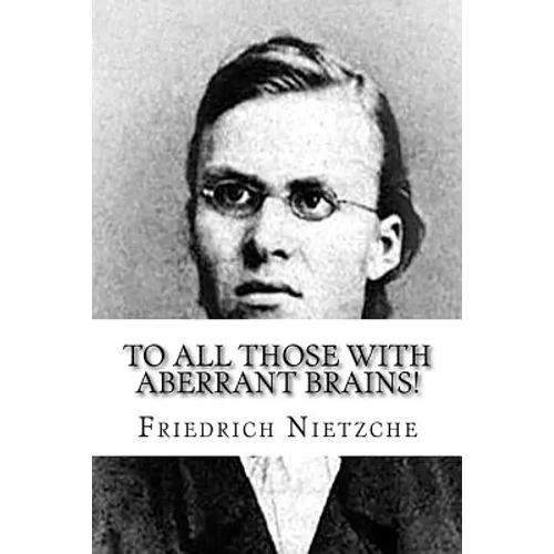 To all Those with Aberrant Brains!: The Complete Works of Freidrich Nietzche