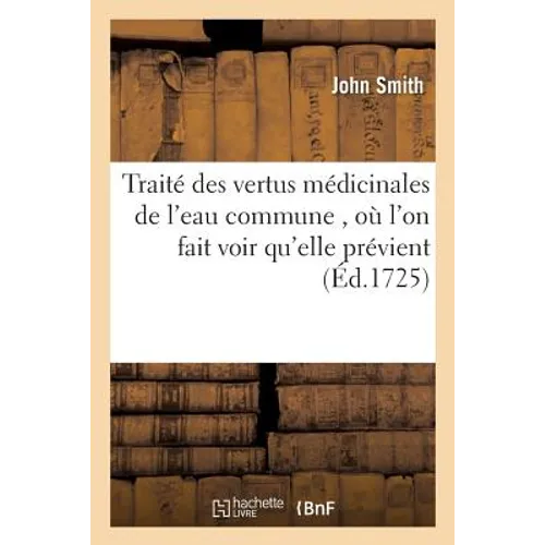 Traité Des Vertus Médicinales de l'Eau Commune,: Où l'On Fait Voir Qu'elle Prévient & Guérit Une Infinité de Maladies