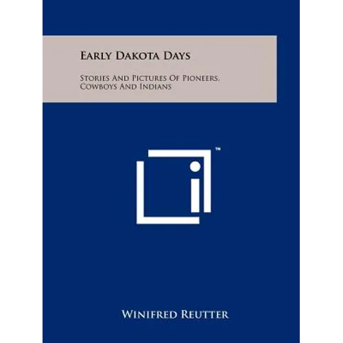 Early Dakota Days: Stories and Pictures of Pioneers, Cowboys and Indians
