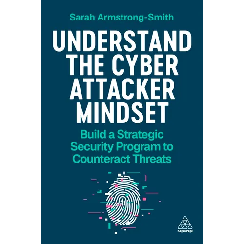 Understand the Cyber Attacker Mindset: Build a Strategic Security Programme to Counteract Threats