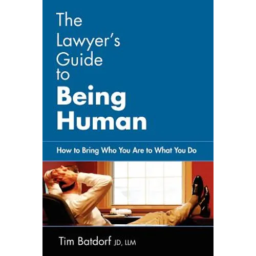 The Lawyer's Guide to Being Human: How to Bring Who You Are to What You Do