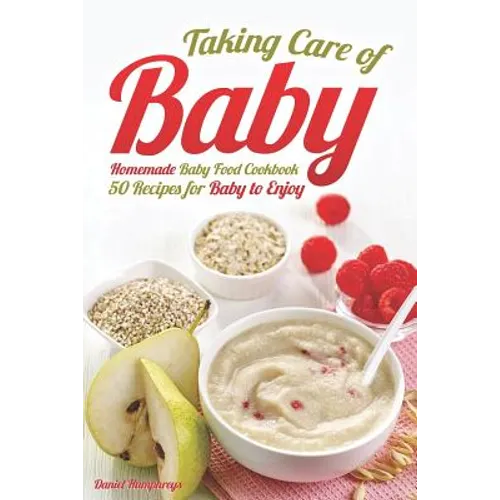 Taking Care of Baby: Homemade Baby Food Cookbook: 50 Recipes for Baby to Enjoy