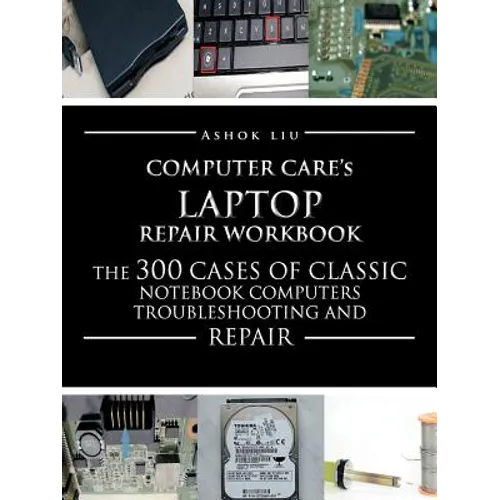 Computercare's Laptop Repair Workbook: The 300 Cases of Classic Notebook Computers Troubleshooting and Repair