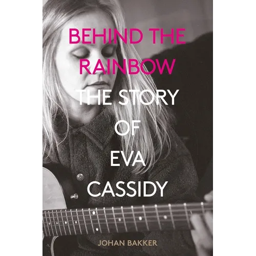 Behind the Rainbow: The Tragic Life of Eva Cassidy: The Story of Eva Cassidy