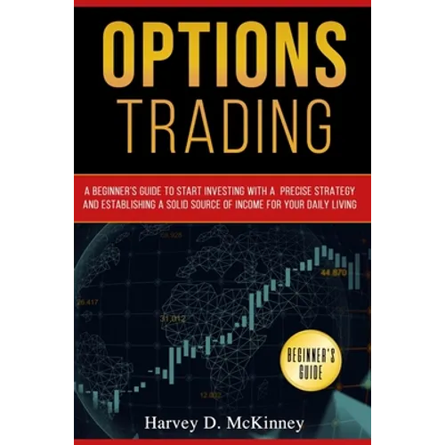Options Trading: A Beginner's Guide to Start Investing with a Precise Strategy and Establishing a Solid Source of Income for Your Daily Living