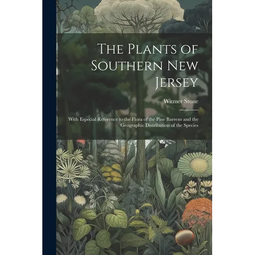 The Plants of Southern New Jersey; With Especial Reference to the Flora of the Pine Barrens and the Geographic Distribution of the Species