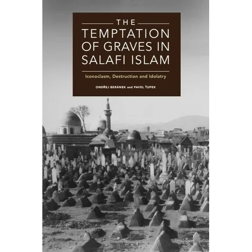 The Temptation of Graves in Salafi Islam: Iconoclasm, Destruction and Idolatry