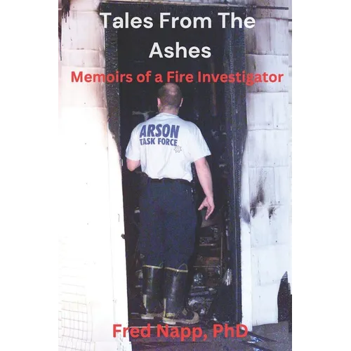 Tales From The Ashes: Memoirs of a Fire Investigator