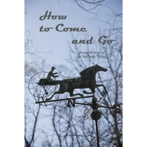 How to Come and Go: Poems Written By Jo Barbara Taylor