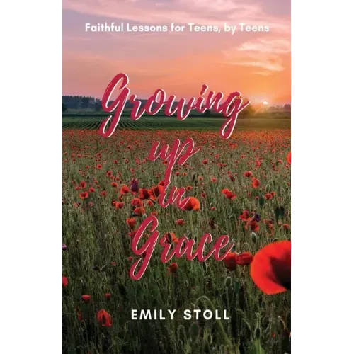Growing Up In Grace: Faithful Lessons for Teens by Teens