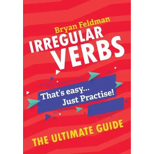 Irregular Verbs. The Ultimate Guide: That's easy. Just Practise!