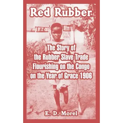 Red Rubber: The Story of the Rubber Slave Trade Flourishing on the Congo on the Year of Grace 1906