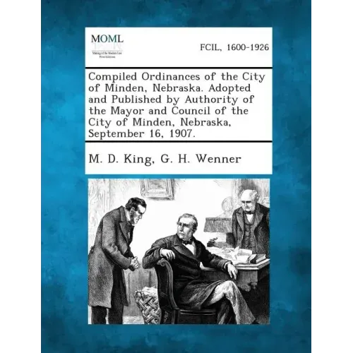 Compiled Ordinances of the City of Minden, Nebraska. Adopted and Published by Authority of the Mayor and Council of the City of Minden, Nebraska, Sept