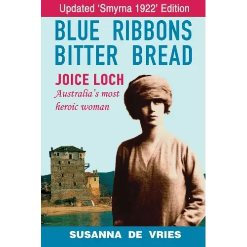 Blue Ribbons, Bitter Bread: Joice Loch - Australia's Most Heroic Woman