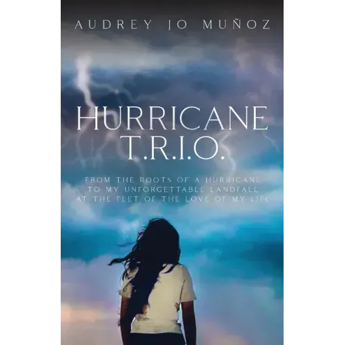Hurricane T.R.I.O.: From the Roots of a Hurricane to My Unforgettable Landfall at the Feet of the Love of My Life