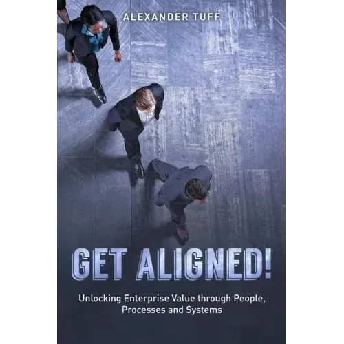 Get Aligned!: A COO's Guide to Unlocking Enterprise Value through People, Processes and Systems