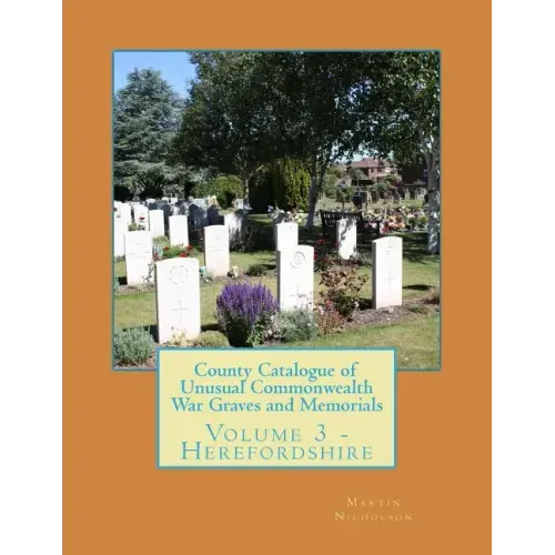 County Catalogue of Unusual Commonwealth War Graves and Memorials: Volume 3 - Herefordshire