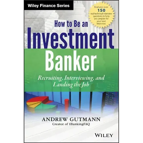 How to Be an Investment Banker, + Website: Recruiting, Interviewing, and Landing the Job