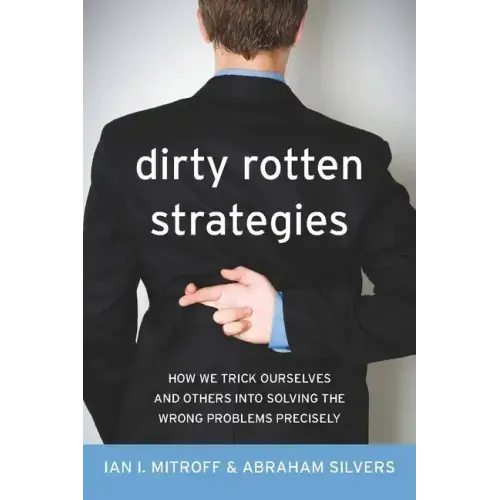 Dirty Rotten Strategies: How We Trick Ourselves and Others Into Solving the Wrong Problems Precisely