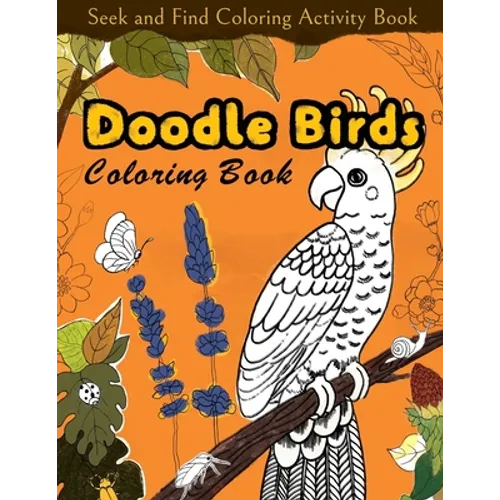 Seek and Find Coloring Activity Book: Doodle Birds Coloring Book: Bird Coloring Pages for Kids: Birds, Butterflies, Plants, Flowers and Insects, Ages