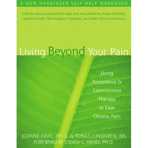Living Beyond Your Pain: Using Acceptance and Commitment Therapy to Ease Chronic Pain