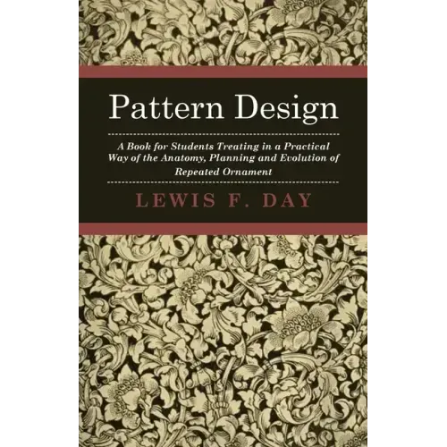 Pattern Design - A Book for Students Treating in a Practical Way of the Anatomy, Planning and Evolution of Repeated Ornament