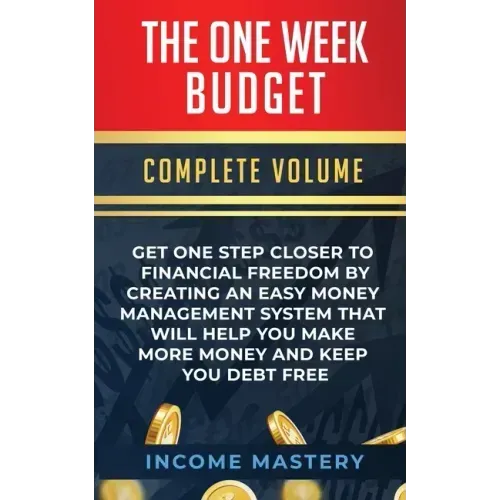 The One-Week Budget: Get One Step Closer to Financial Freedom by Creating an Easy Money Management System That Will Help You Make More Mone