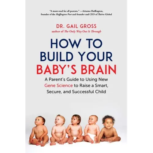 How to Build Your Baby's Brain: A Parent's Guide to Using New Gene Science to Raise a Smart, Secure, and Successful Child