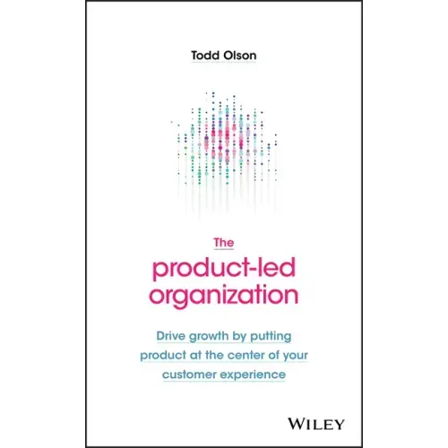 The Product-Led Organization: Drive Growth by Putting Product at the Center of Your Customer Experience