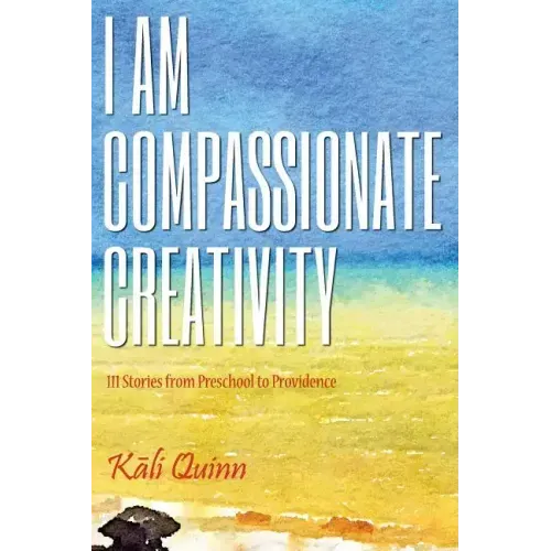 I am Compassionate Creativity: 111 Stories from Preschool to Providence